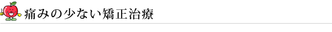 痛みの少ない矯正治療