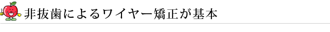 非抜歯によるワイヤー矯正が基本
