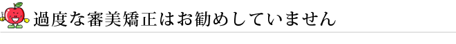 過度な審美矯正はお勧めしていません