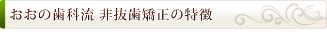 おおの歯科流 非抜歯矯正の特徴