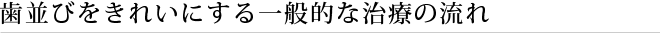 歯並びをきれいにする一般的な治療の流れ