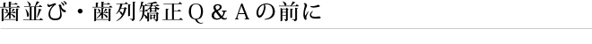 歯並び・歯列矯正Ｑ＆Ａの前に