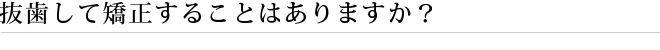 抜歯して矯正することはありますか？